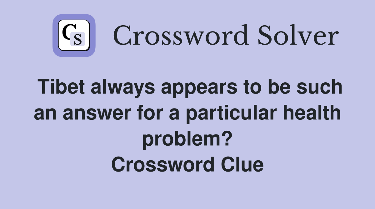 Tibet always appears to be such an answer for a particular health problem? Crossword Clue