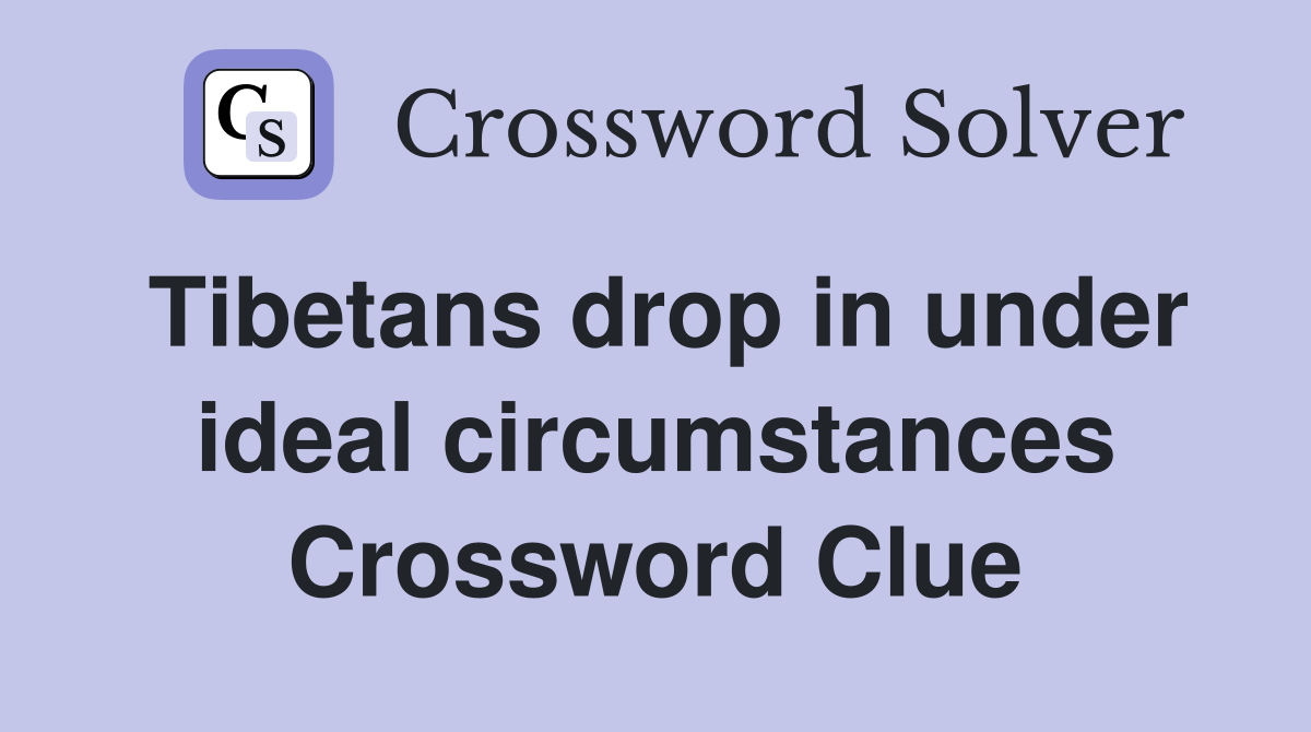 Tibetans drop in under ideal circumstances Crossword Clue