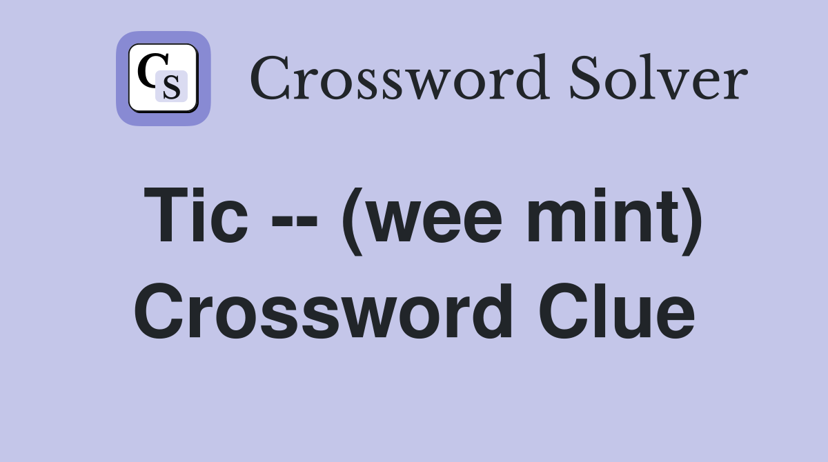 Tic -- (wee mint) Crossword Clue