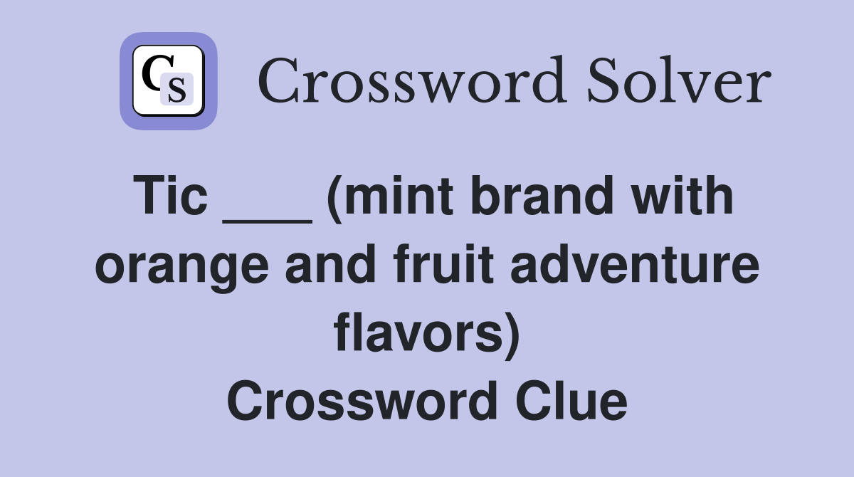 Tic ___ (mint brand with orange and fruit adventure flavors) Crossword Clue