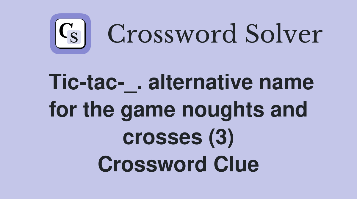 Tic-tac-_. alternative name for the game noughts and crosses (3) Crossword Clue