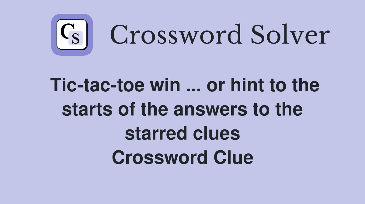 Tic-tac-toe win ... or hint to the starts of the answers to the starred clues Crossword Clue
