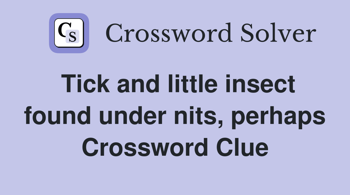 Tick and little insect found under nits, perhaps Crossword Clue