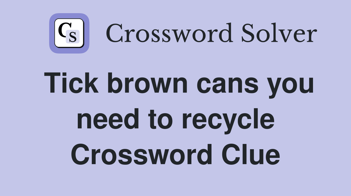 Tick brown cans you need to recycle Crossword Clue