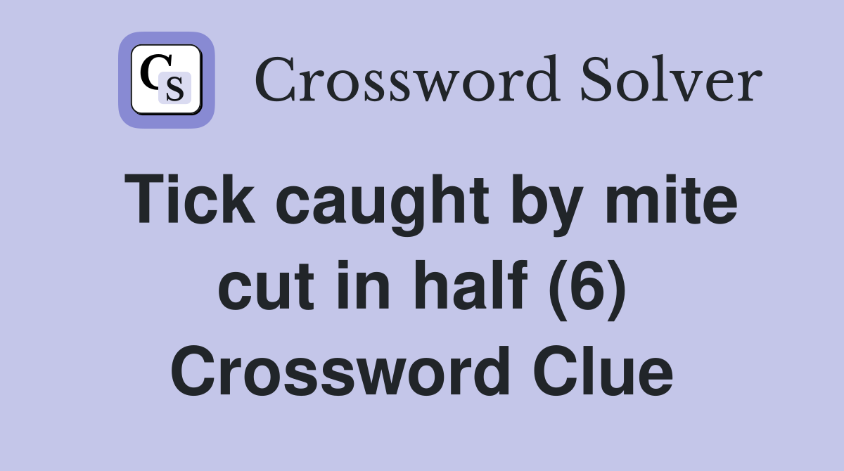 Tick caught by mite cut in half (6) Crossword Clue