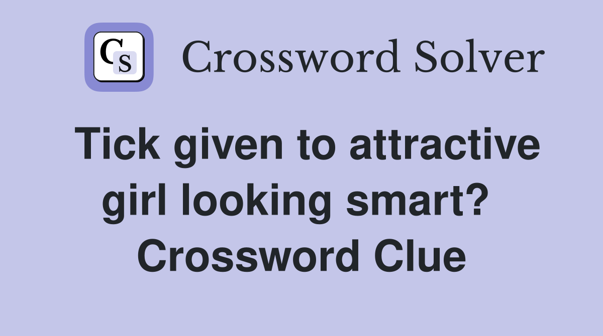 Tick given to attractive girl looking smart?  Crossword Clue