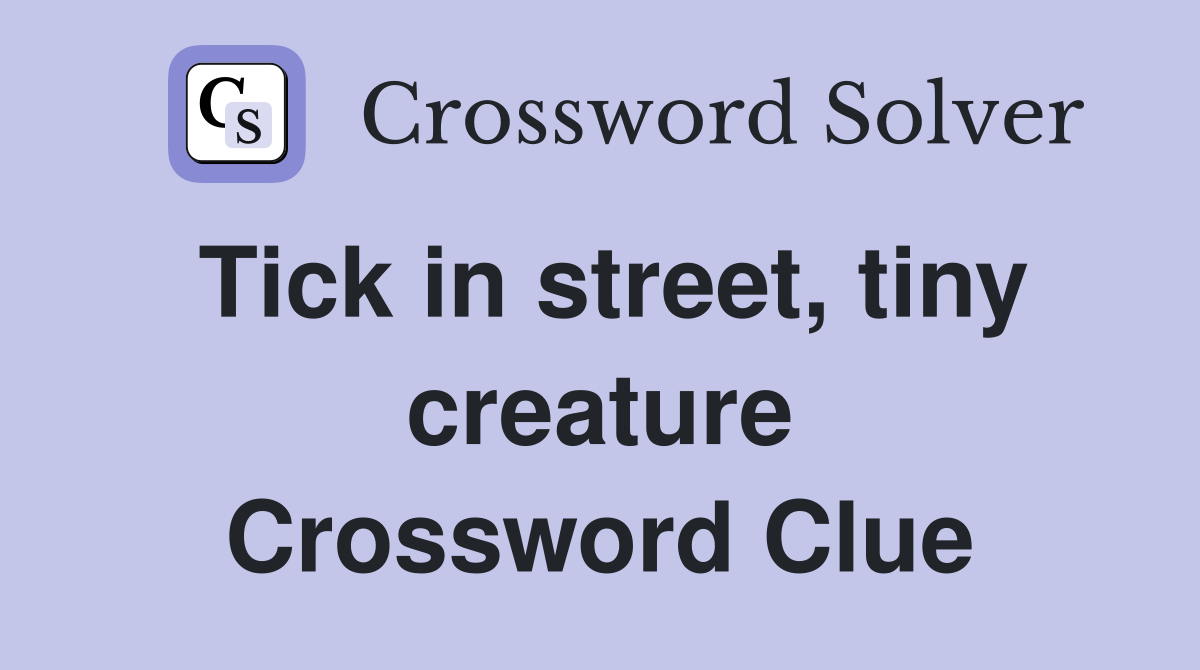 Tick in street, tiny creature Crossword Clue