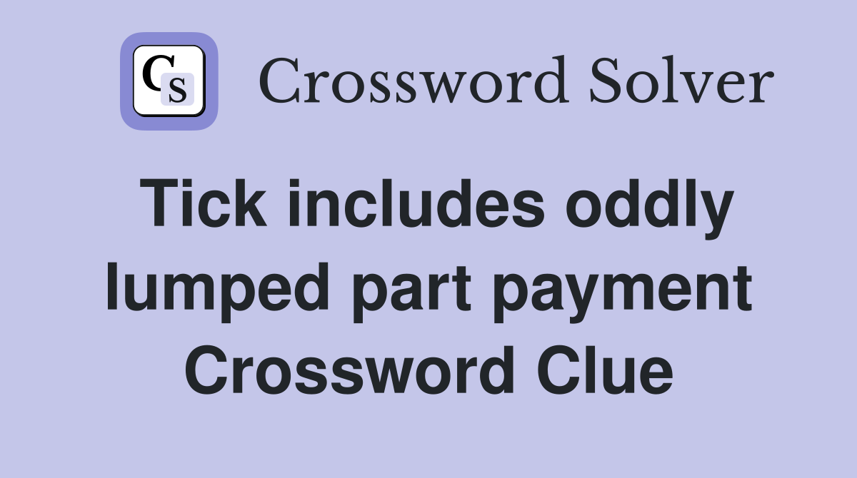 Tick includes oddly lumped part payment Crossword Clue