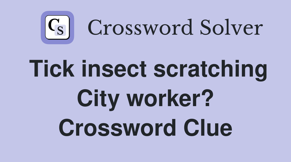 Tick insect scratching City worker? Crossword Clue