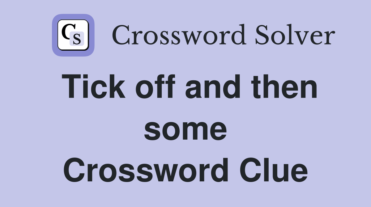 Tick off and then some Crossword Clue