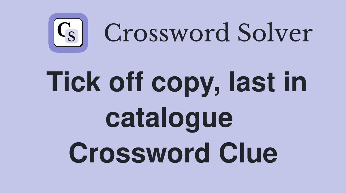 Tick off copy, last in catalogue  Crossword Clue