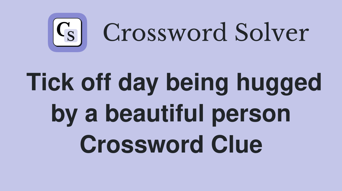 Tick off day being hugged by a beautiful person Crossword Clue