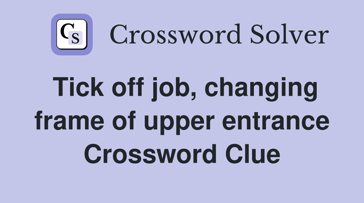 Tick off job, changing frame of upper entrance Crossword Clue