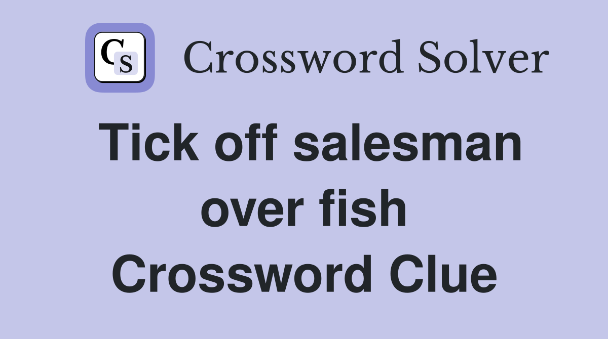 Tick off salesman over fish Crossword Clue