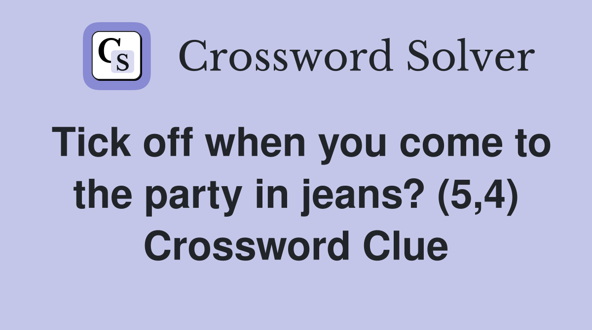 Tick off when you come to the party in jeans? (5,4) Crossword Clue