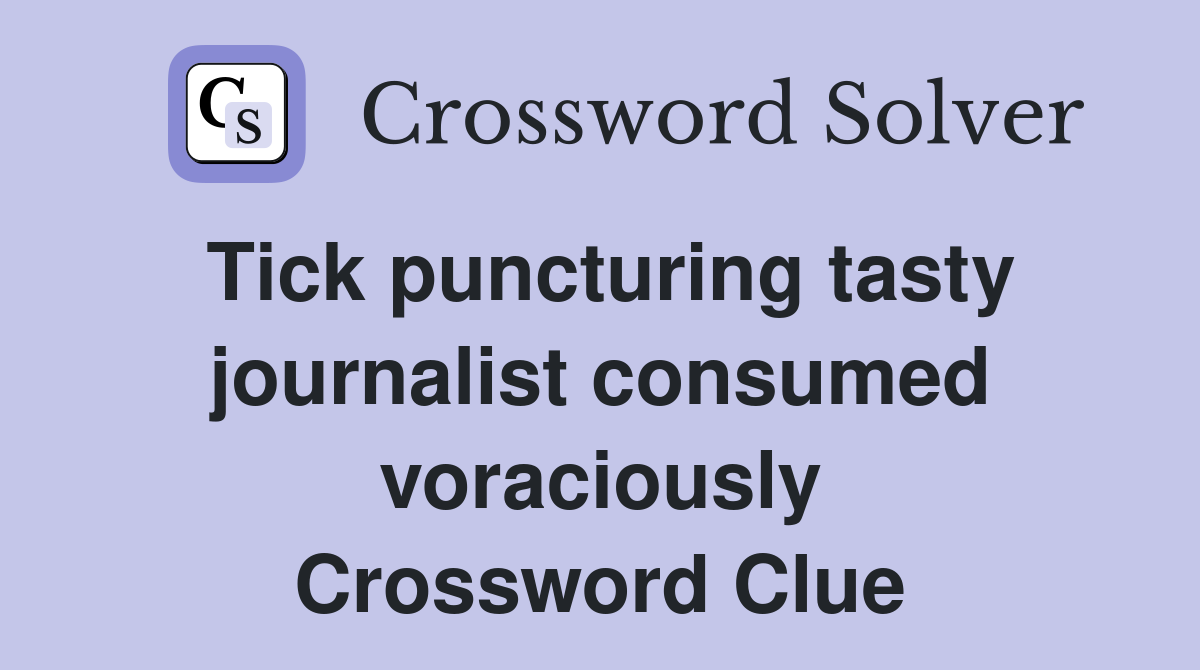 Tick puncturing tasty journalist consumed voraciously Crossword Clue