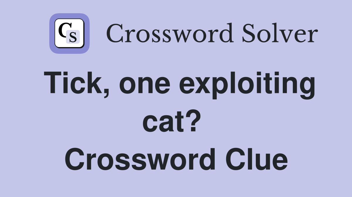 Tick, one exploiting cat?  Crossword Clue