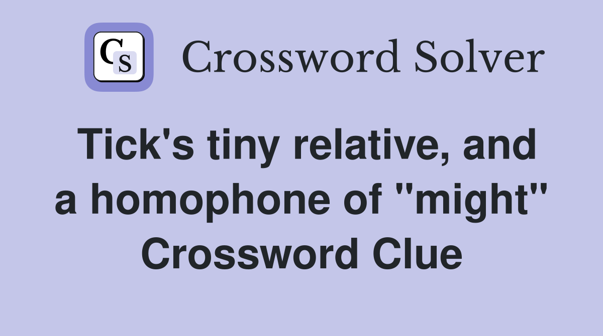Tick's tiny relative, and a homophone of "might" Crossword Clue