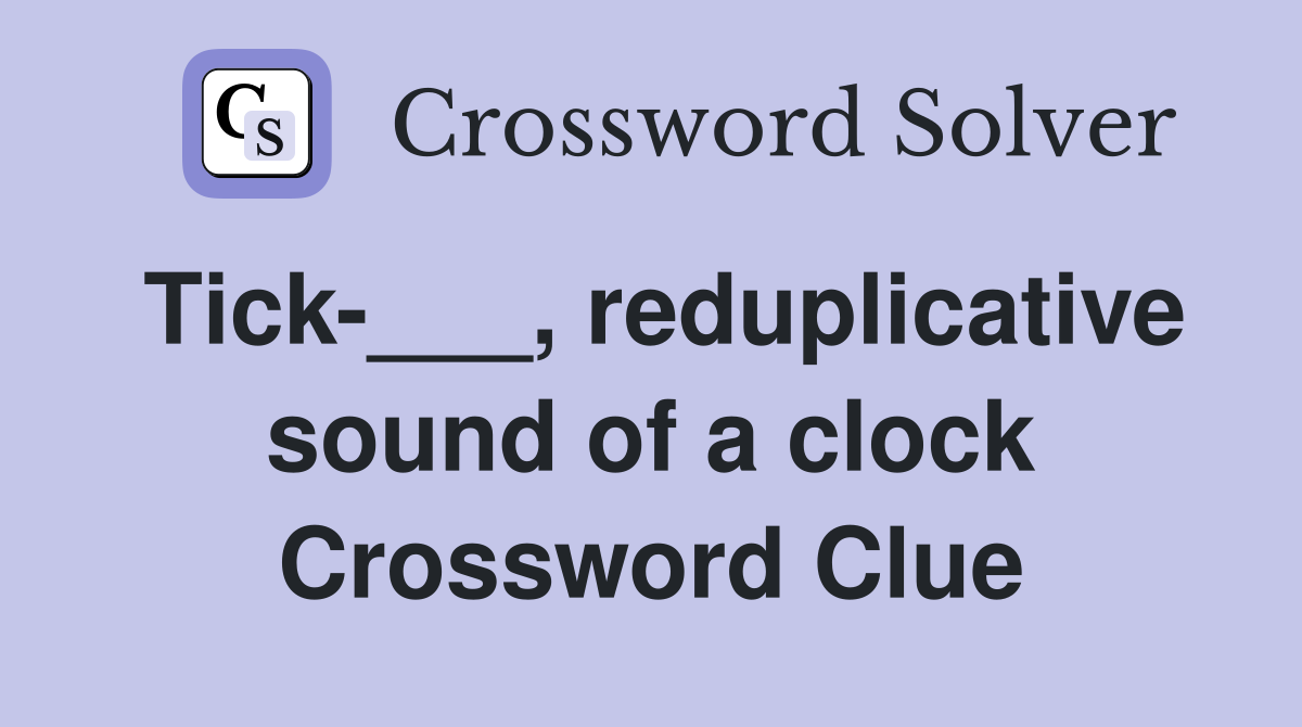 Tick-___, reduplicative sound of a clock Crossword Clue