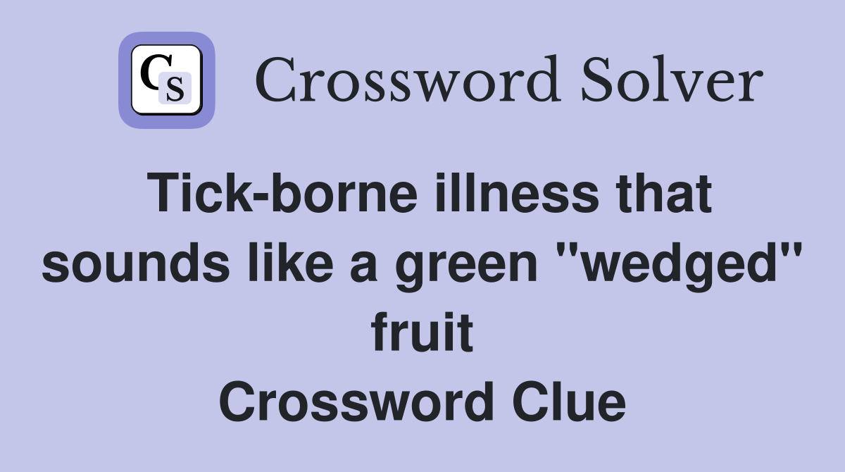 Tick-borne illness that sounds like a green "wedged" fruit Crossword Clue