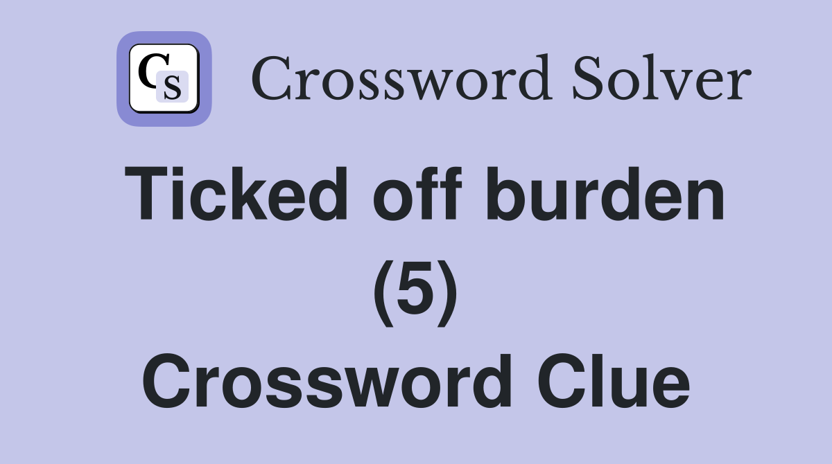 Ticked off burden (5) Crossword Clue