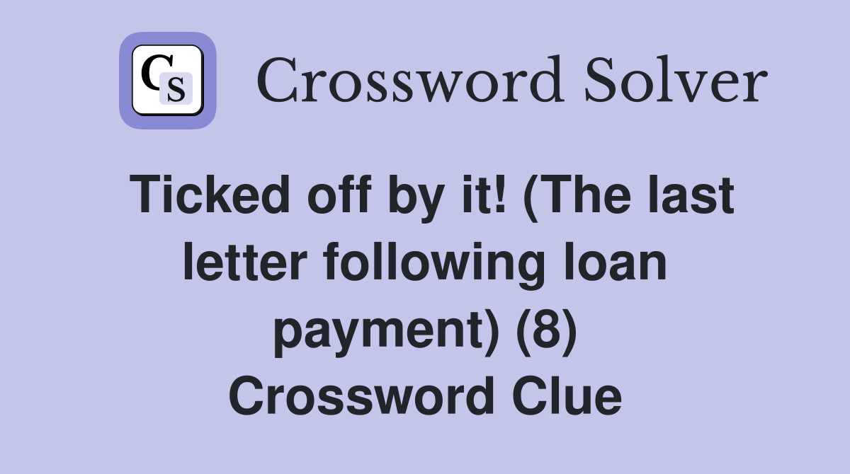 Ticked off by it! (The last letter following loan payment) (8) Crossword Clue