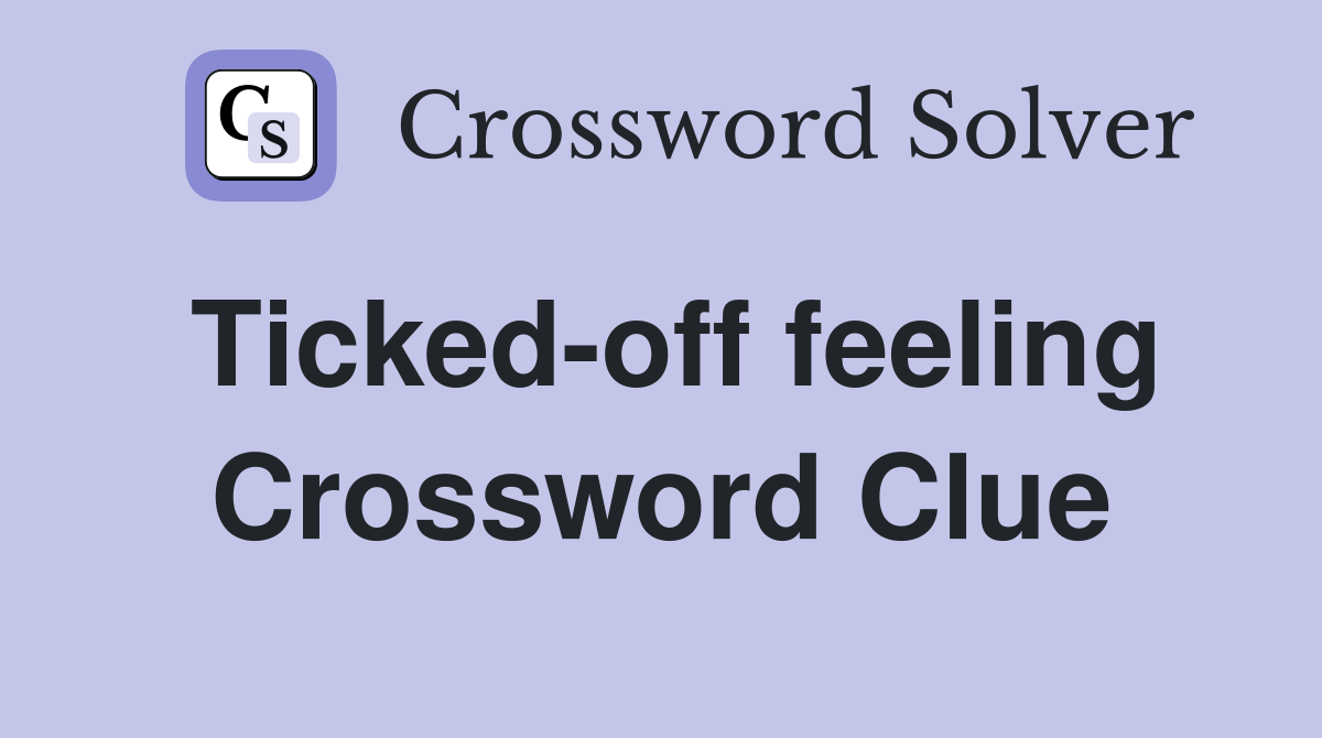 Ticked-off feeling Crossword Clue