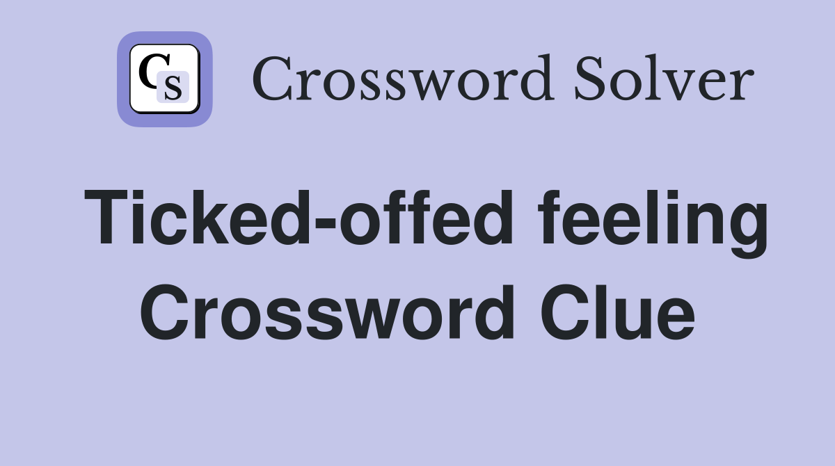 Ticked-offed feeling Crossword Clue