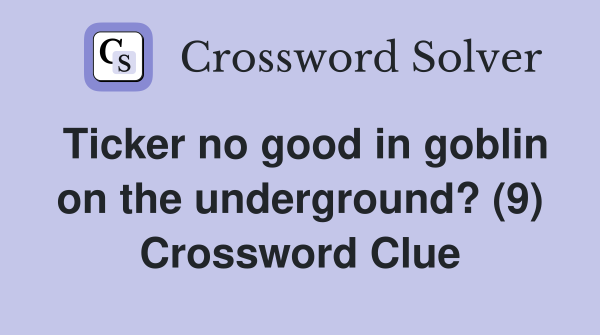 Ticker no good in goblin on the underground? (9) Crossword Clue