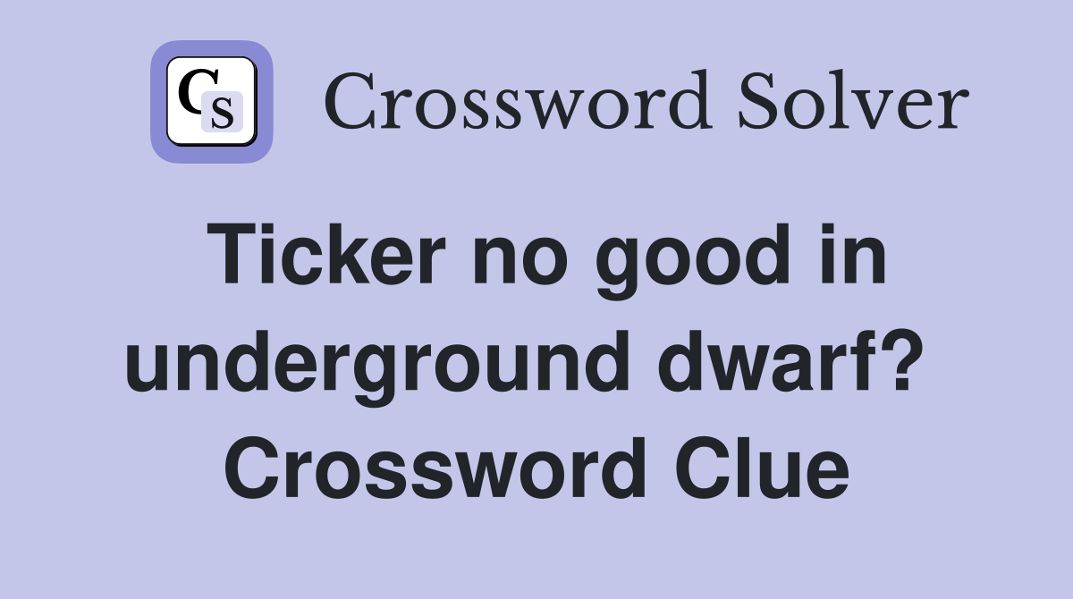 Ticker no good in underground dwarf?  Crossword Clue