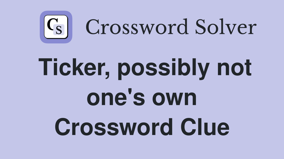 Ticker, possibly not one's own Crossword Clue