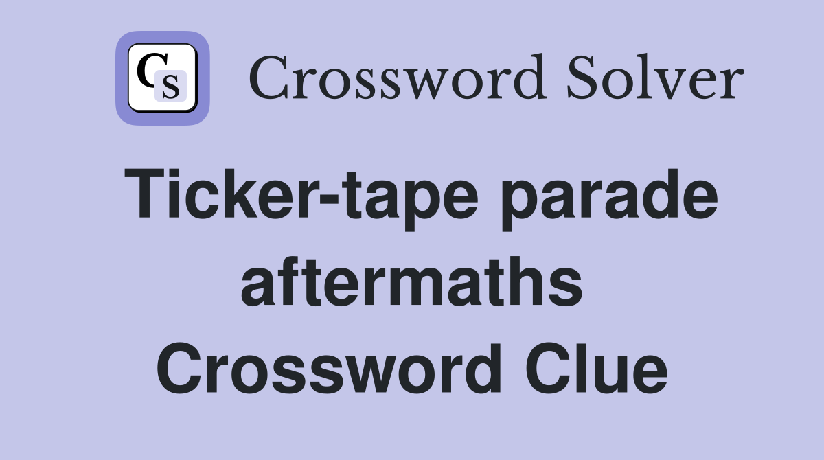 Ticker-tape parade aftermaths Crossword Clue