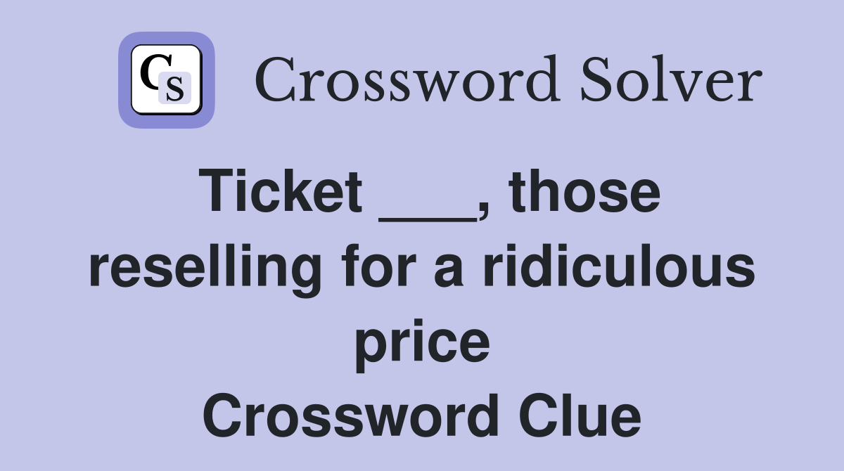 Ticket ___, those reselling for a ridiculous price Crossword Clue