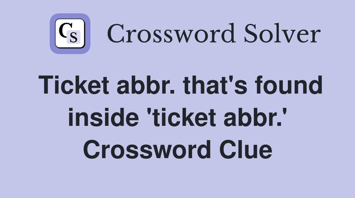 Ticket abbr. that's found inside 'ticket abbr.' Crossword Clue