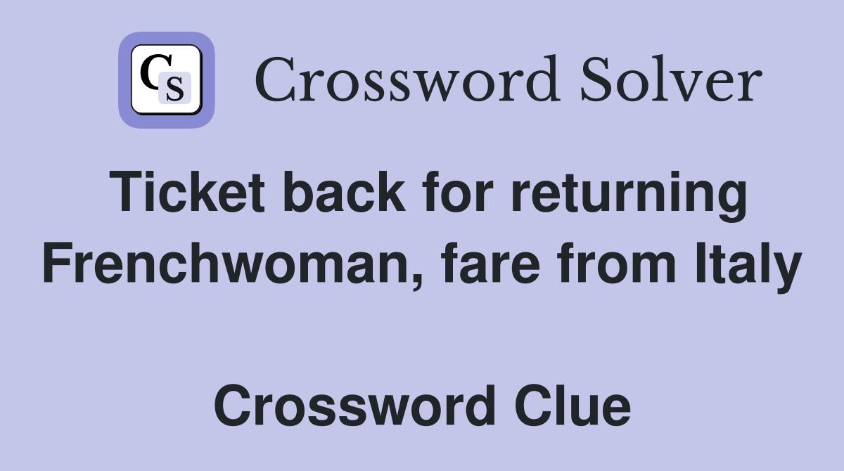 Ticket back for returning Frenchwoman, fare from Italy  Crossword Clue