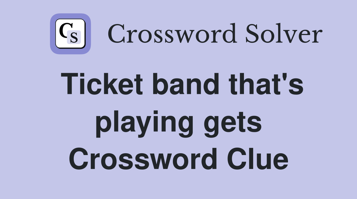 Ticket band that's playing gets Crossword Clue