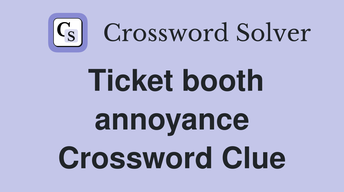Ticket booth annoyance Crossword Clue