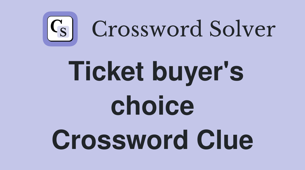 Ticket buyer's choice Crossword Clue