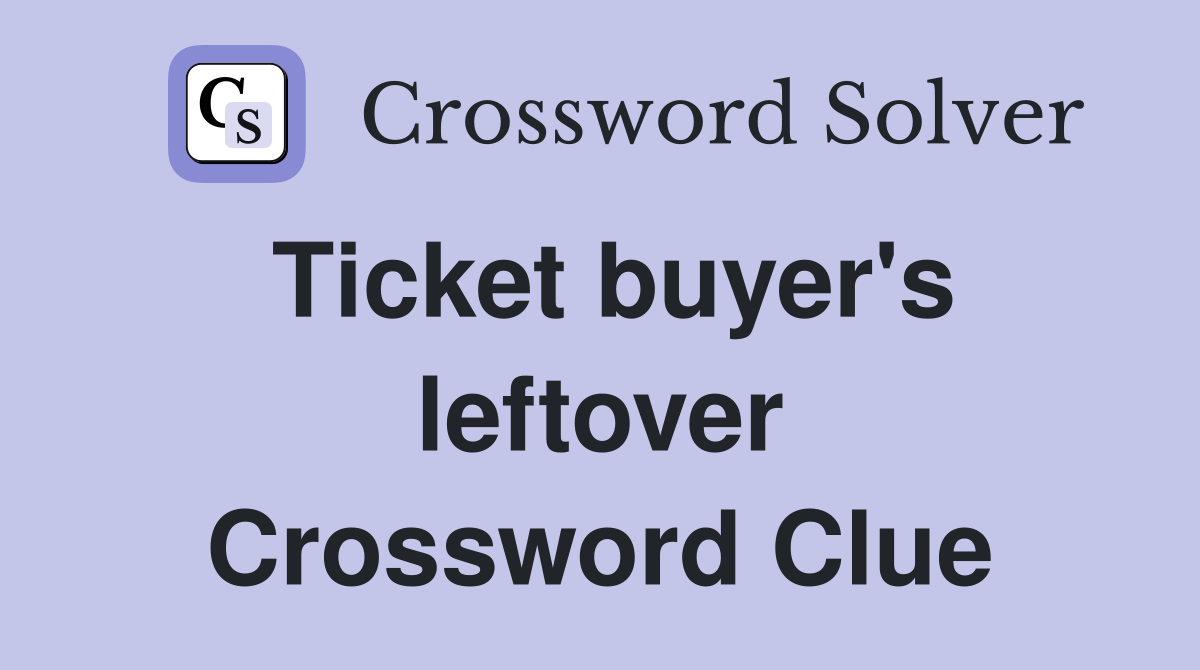 Ticket buyer's leftover Crossword Clue