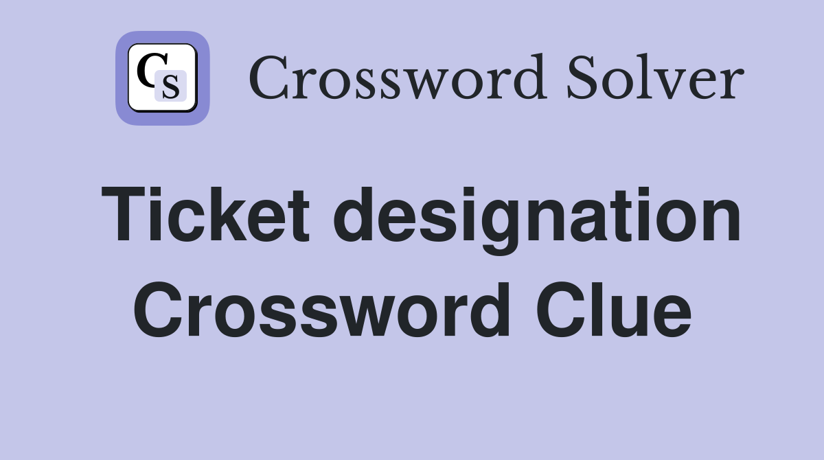 Ticket designation Crossword Clue