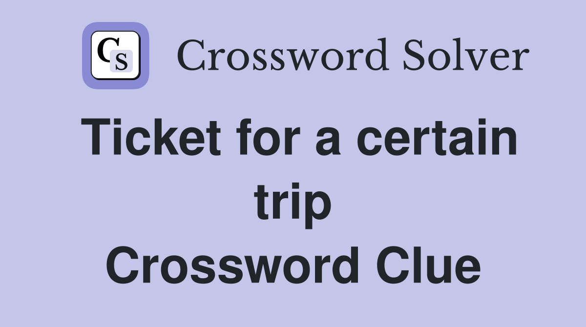 Ticket for a certain trip Crossword Clue