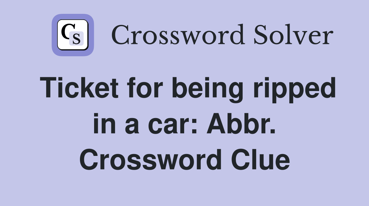 Ticket for being ripped in a car: Abbr. Crossword Clue