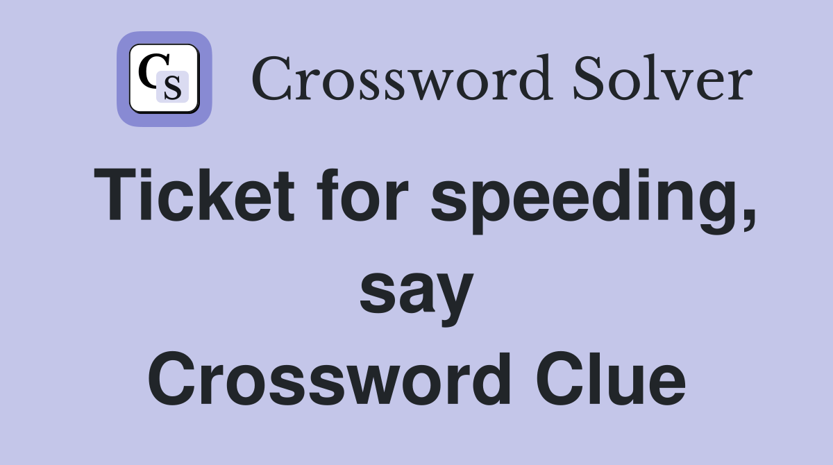 Ticket for speeding, say Crossword Clue