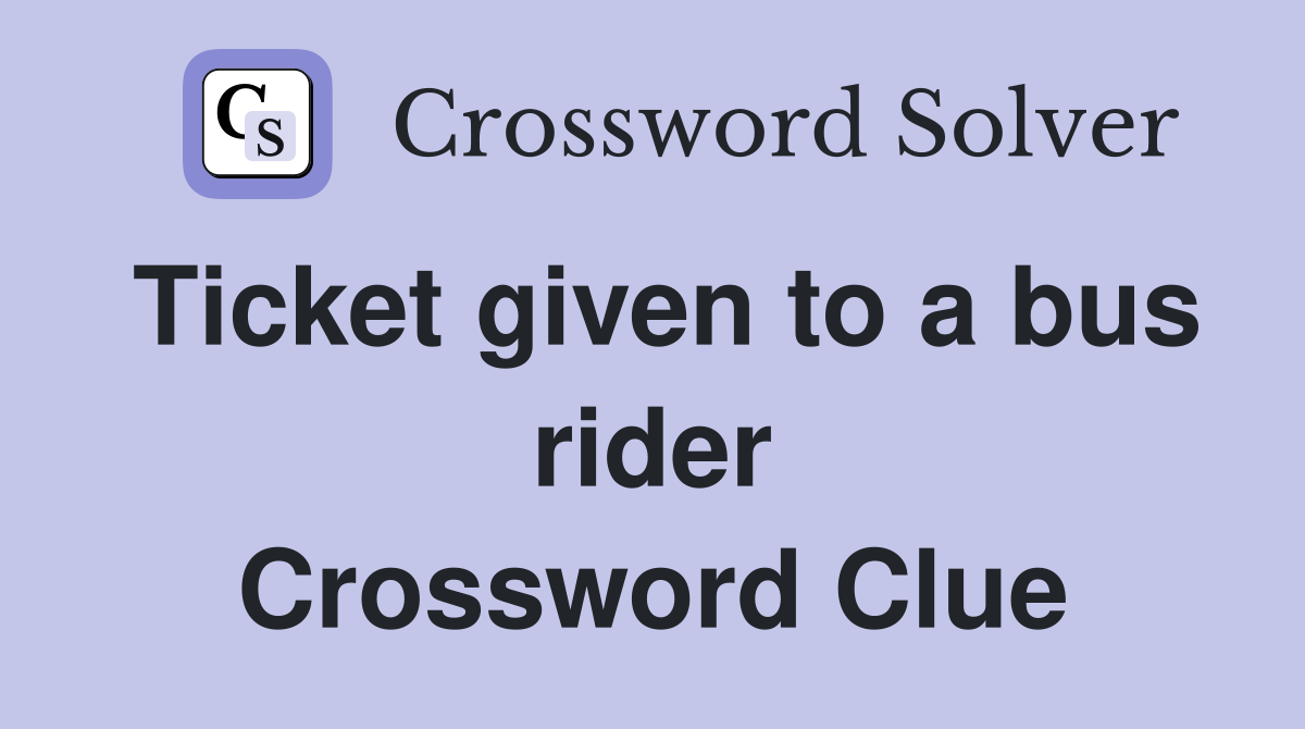 Ticket given to a bus rider Crossword Clue