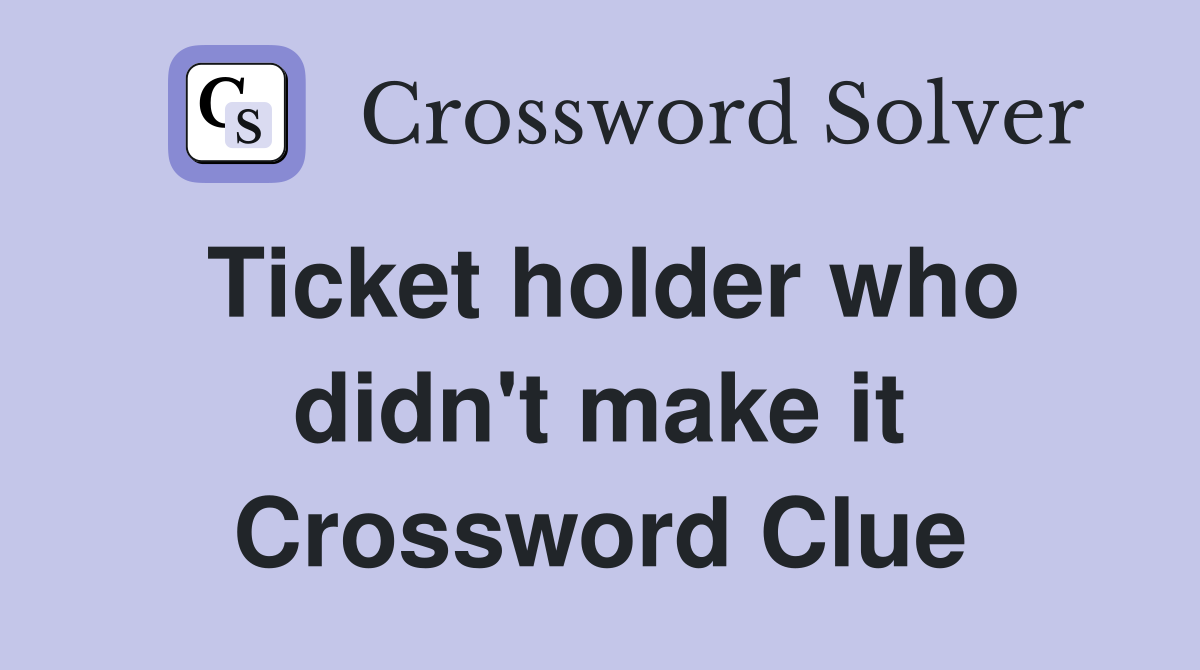 Ticket holder who didn't make it Crossword Clue