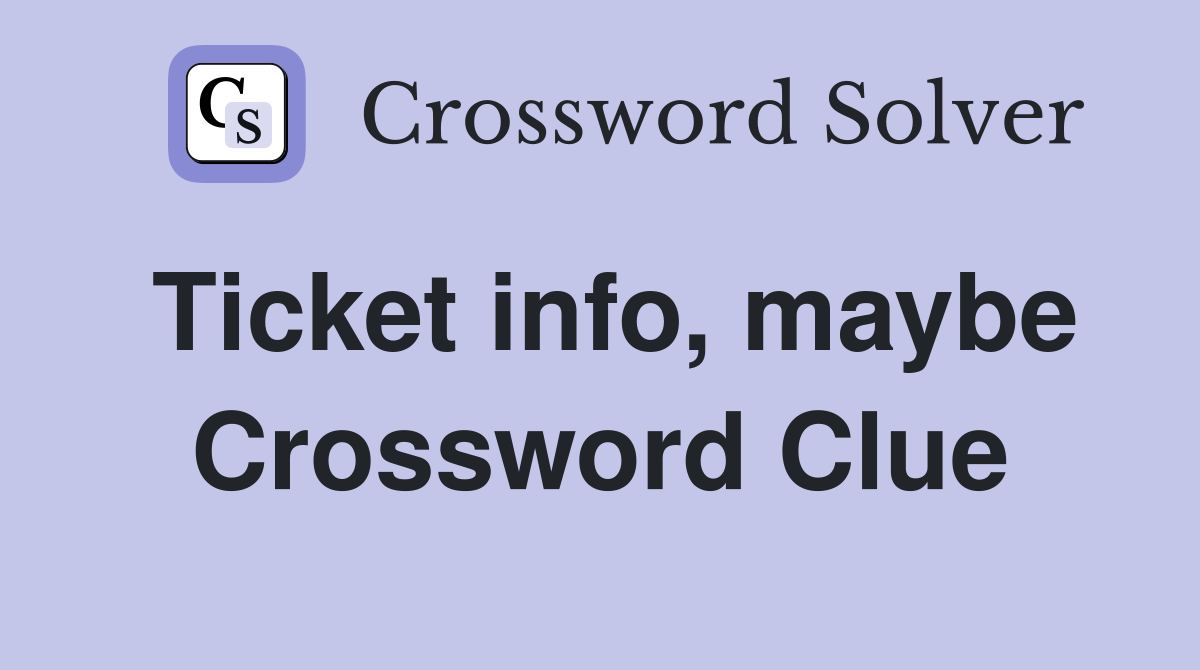 Ticket info, maybe Crossword Clue