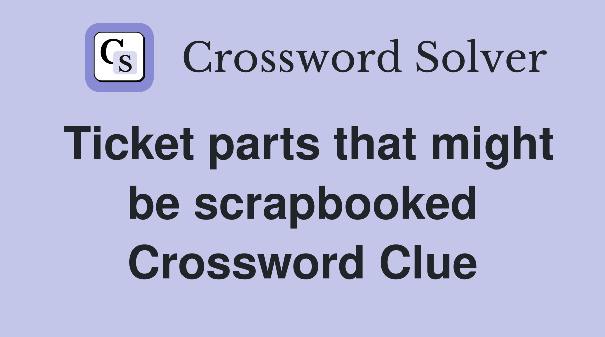 Ticket parts that might be scrapbooked Crossword Clue