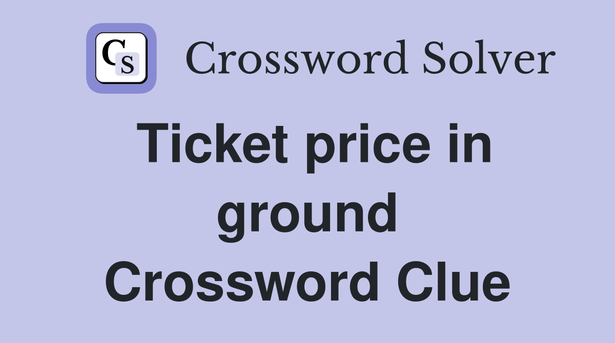 Ticket price in ground Crossword Clue