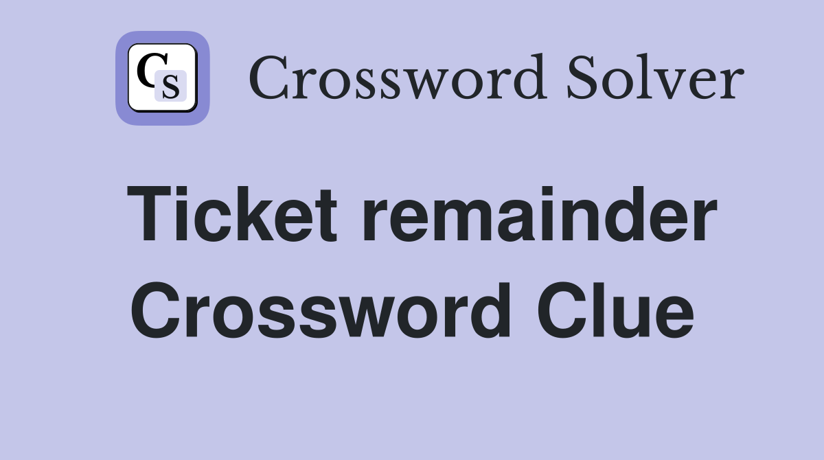 Ticket remainder Crossword Clue