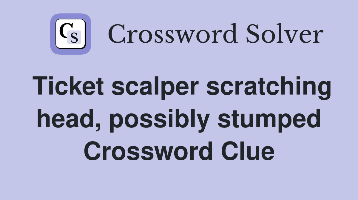 Ticket scalper scratching head, possibly stumped Crossword Clue